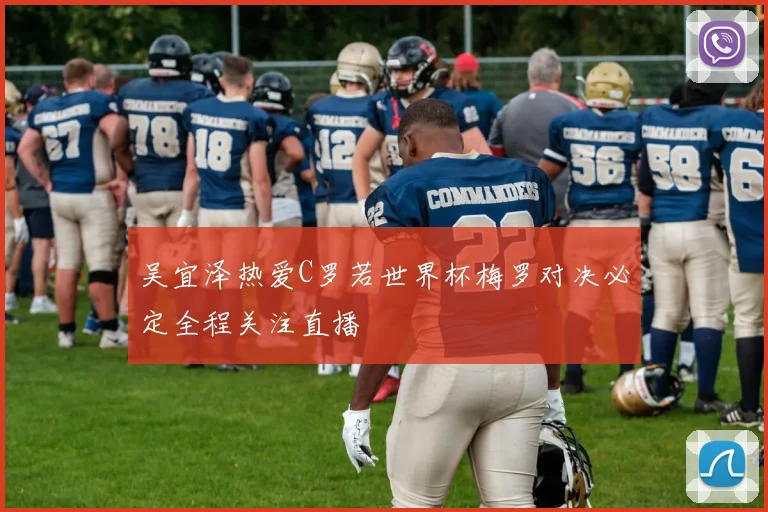 吴宜泽热爱C罗若世界杯梅罗对决必定全程关注直播