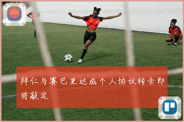 拜仁与赛巴里达成个人协议转会即将敲定