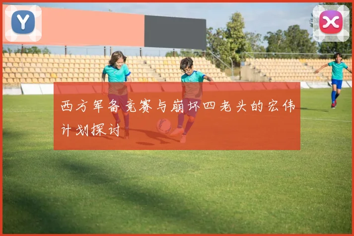 西方军备竞赛与崩坏四老头的宏伟计划探讨