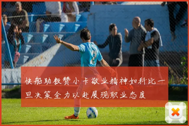 快船助教赞小卡敬业精神如科比一旦决策全力以赴展现职业态度