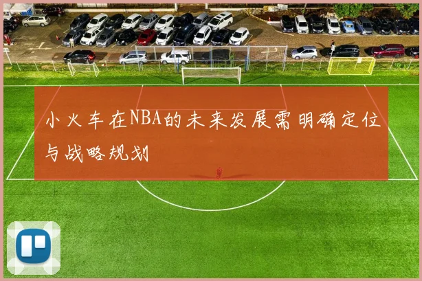 小火车在NBA的未来发展需明确定位与战略规划