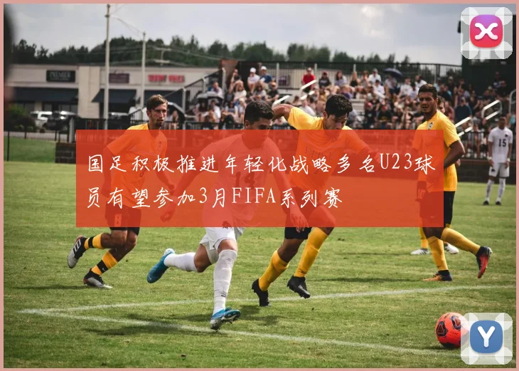 国足积极推进年轻化战略多名U23球员有望参加3月FIFA系列赛