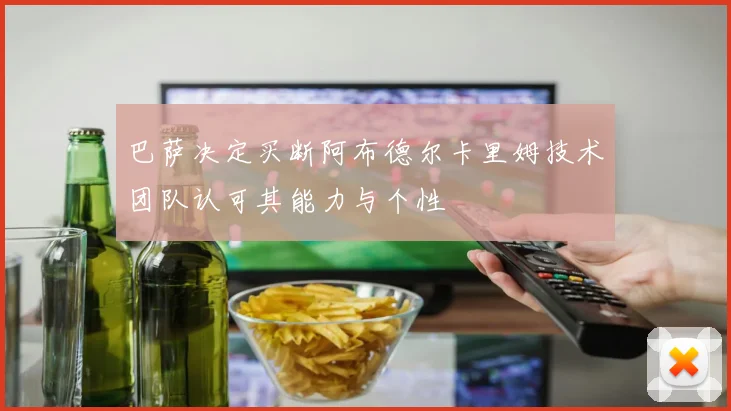 巴萨决定买断阿布德尔卡里姆技术团队认可其能力与个性