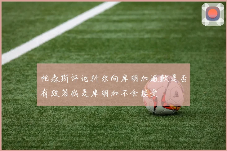 帕森斯评论科尔向库明加道歉是否有效若我是库明加不会接受