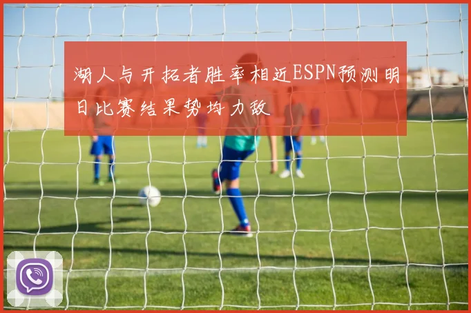 湖人与开拓者胜率相近ESPN预测明日比赛结果势均力敌