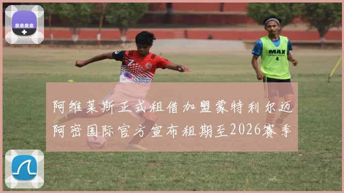 阿维莱斯正式租借加盟蒙特利尔迈阿密国际官方宣布租期至2026赛季结束