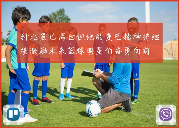 科比虽已离世但他的曼巴精神将继续激励未来篮球明星们奋勇向前