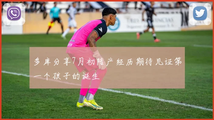 多库分享7月初陪产经历期待见证第一个孩子的诞生