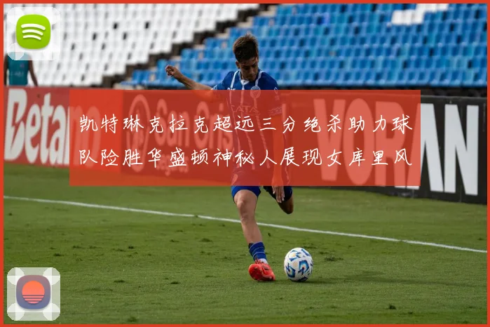 凯特琳克拉克超远三分绝杀助力球队险胜华盛顿神秘人展现女库里风采