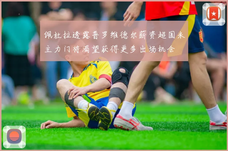 佩杜拉透露普罗维德尔薪资超国米主力门将渴望获得更多出场机会