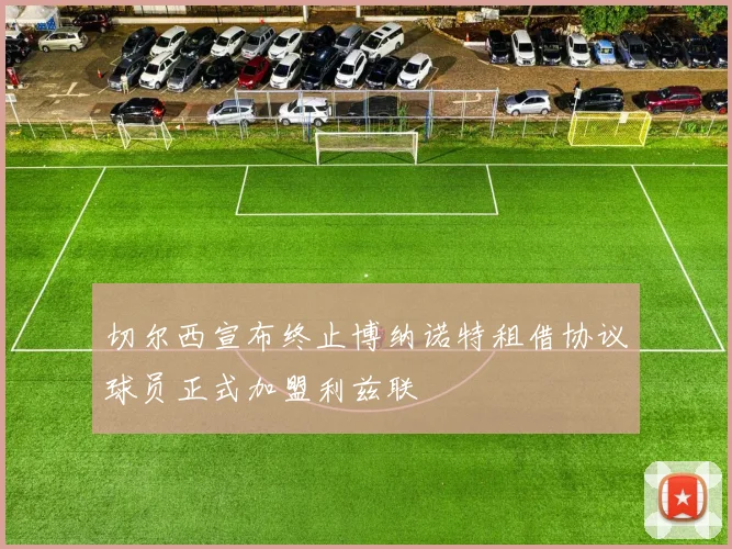 切尔西宣布终止博纳诺特租借协议球员正式加盟利兹联